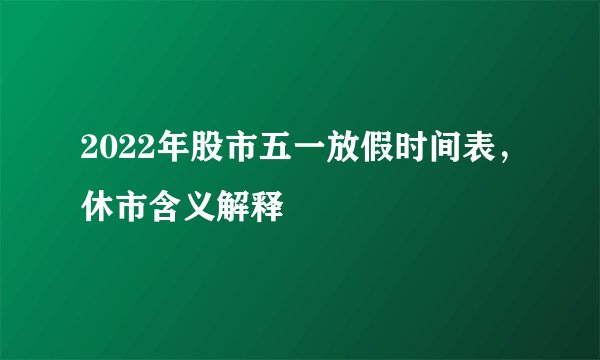 2022年股市五一放假时间表，休市含义解释