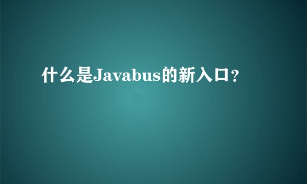 什么是Javabus的新入口？