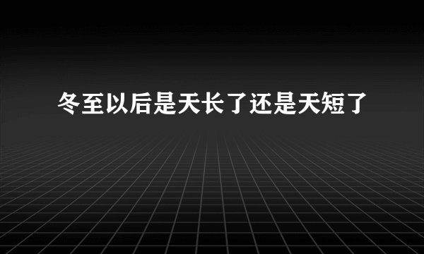 冬至以后是天长了还是天短了