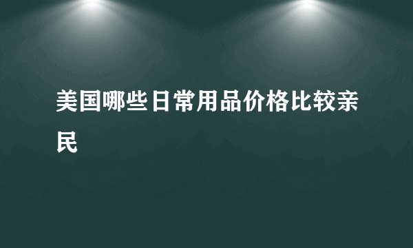 美国哪些日常用品价格比较亲民