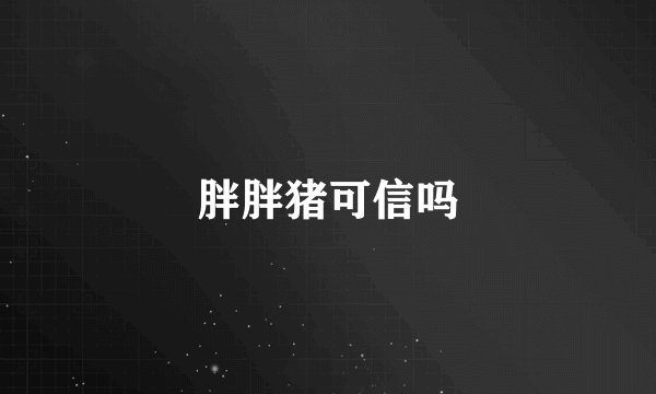 胖胖猪可信吗