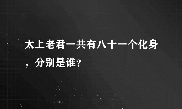 太上老君一共有八十一个化身，分别是谁？