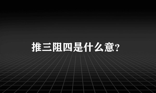 推三阻四是什么意？