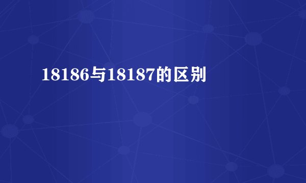18186与18187的区别