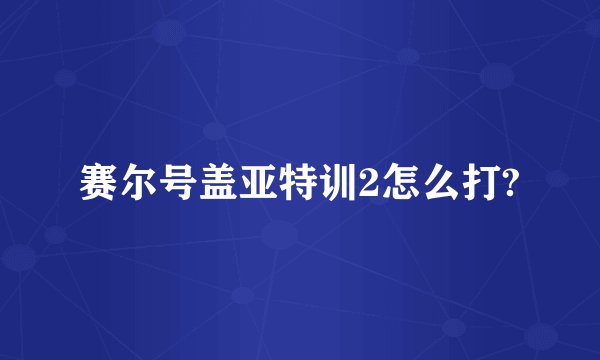 赛尔号盖亚特训2怎么打?
