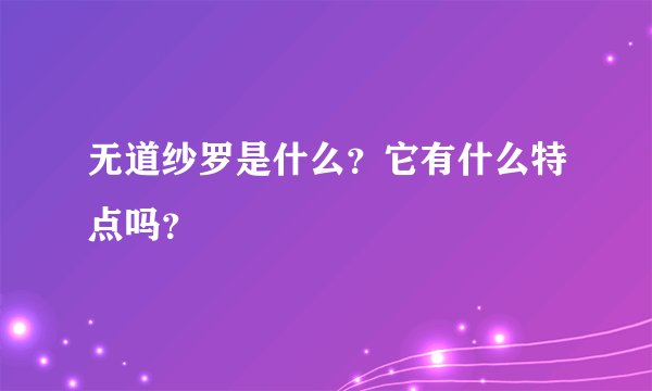 无道纱罗是什么？它有什么特点吗？
