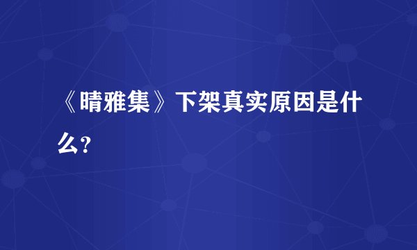 《晴雅集》下架真实原因是什么？
