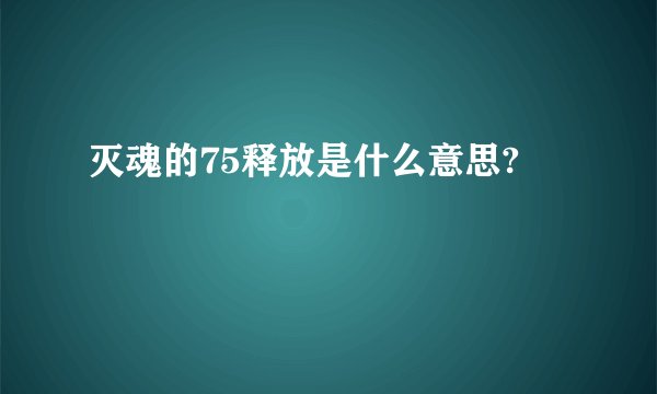 灭魂的75释放是什么意思?