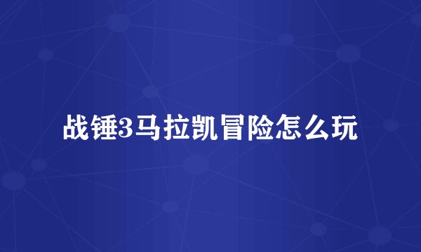 战锤3马拉凯冒险怎么玩