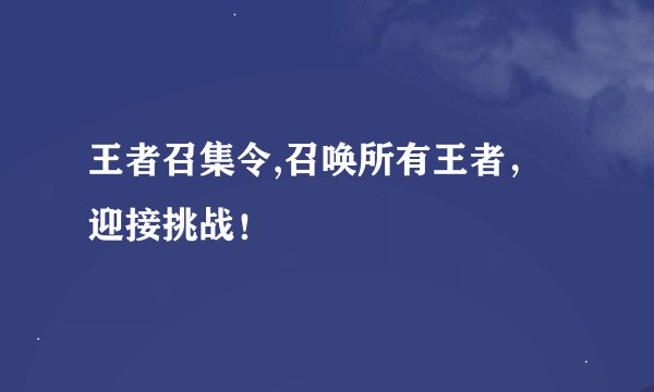 王者召集令,召唤所有王者，迎接挑战！