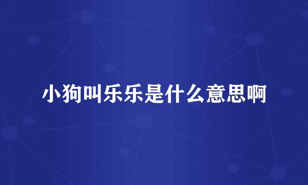 小狗叫乐乐是什么意思啊