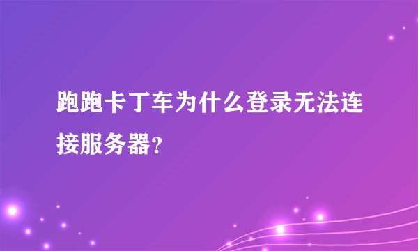 跑跑卡丁车为什么登录无法连接服务器?