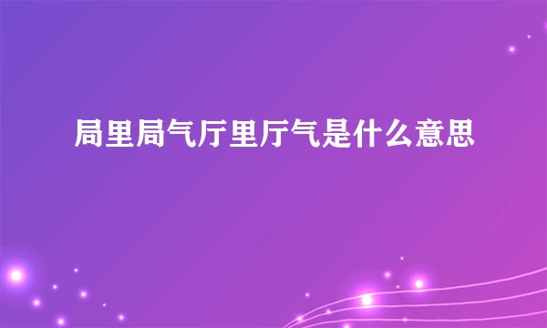 局里局气厅里厅气是什么意思