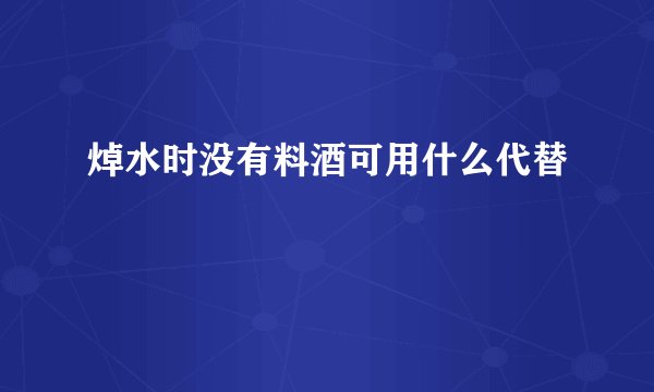 焯水时没有料酒可用什么代替
