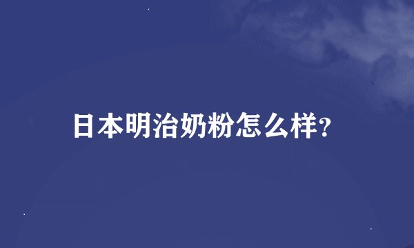 日本明治奶粉怎么样？