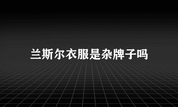 兰斯尔衣服是杂牌子吗