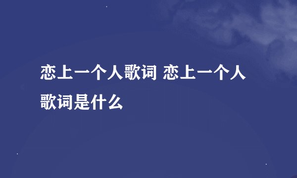恋上一个人歌词 恋上一个人歌词是什么