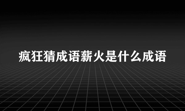 疯狂猜成语薪火是什么成语