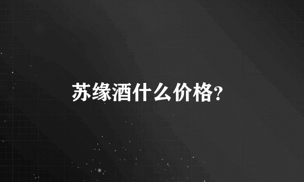 苏缘酒什么价格？