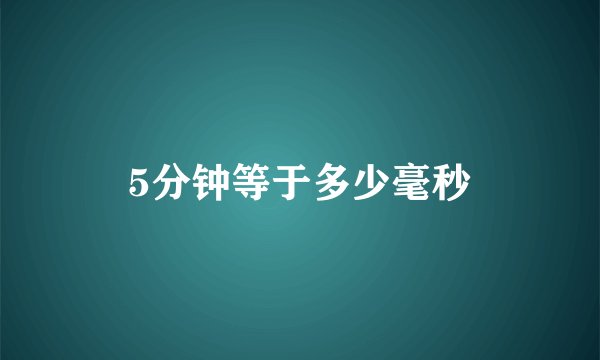 5分钟等于多少毫秒