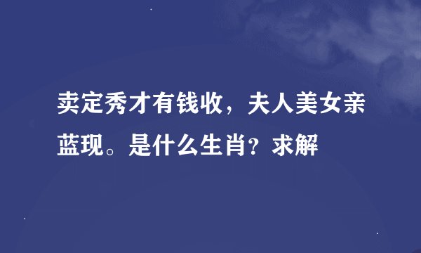 卖定秀才有钱收，夫人美女亲蓝现。是什么生肖？求解