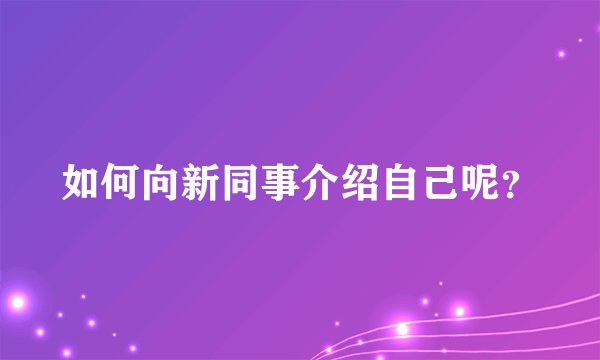 如何向新同事介绍自己呢？