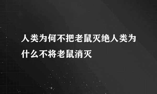 人类为何不把老鼠灭绝人类为什么不将老鼠消灭