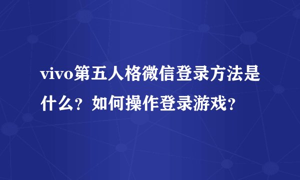 vivo第五人格微信登录方法是什么？如何操作登录游戏？