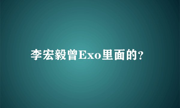 李宏毅曾Exo里面的？