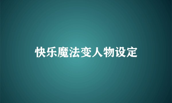 快乐魔法变人物设定