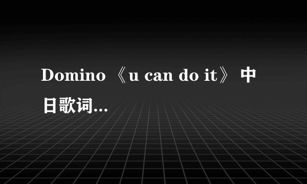Domino 《u can do it》 中日歌词 罗马拼音 谢谢！一定要有罗马拼音的~~ 谢谢亲们~~