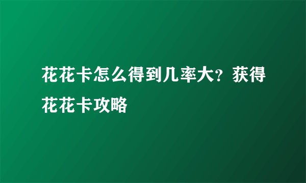 花花卡怎么得到几率大？获得花花卡攻略
