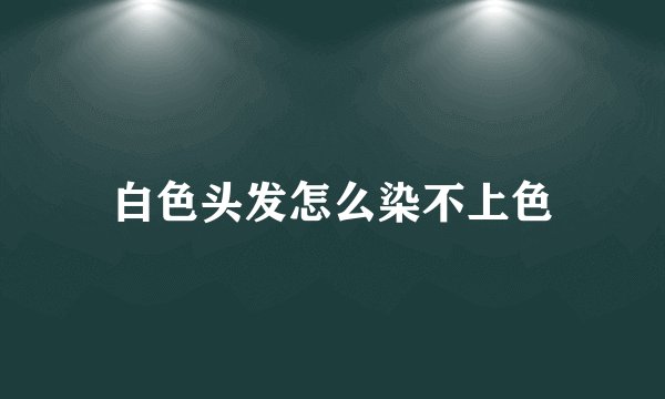 白色头发怎么染不上色