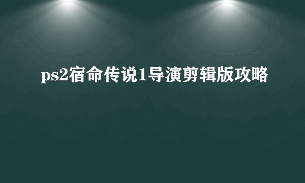 ps2宿命传说1导演剪辑版攻略