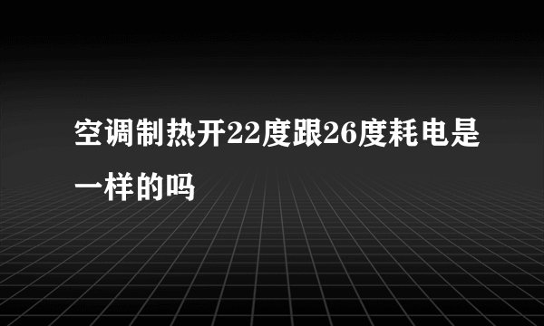 空调制热开22度跟26度耗电是一样的吗
