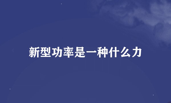 新型功率是一种什么力