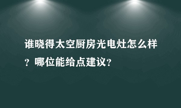 谁晓得太空厨房光电灶怎么样？哪位能给点建议？