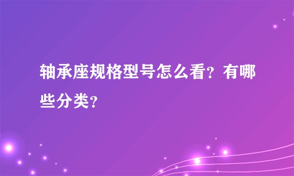 轴承座规格型号怎么看?有哪些分类?