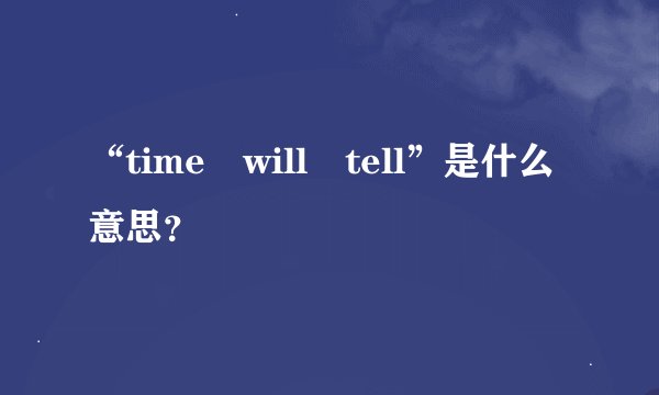 “time will tell”是什么意思？
