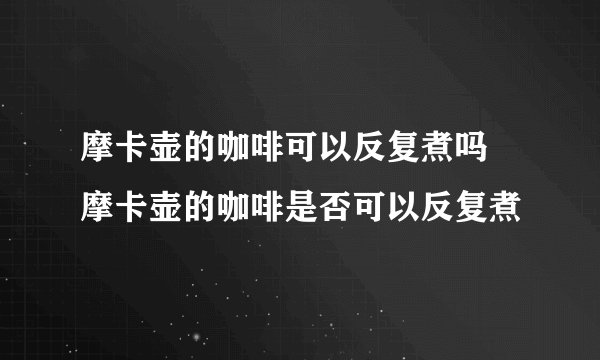 摩卡壶的咖啡可以反复煮吗 摩卡壶的咖啡是否可以反复煮