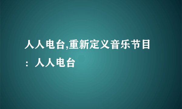 人人电台,重新定义音乐节目：人人电台