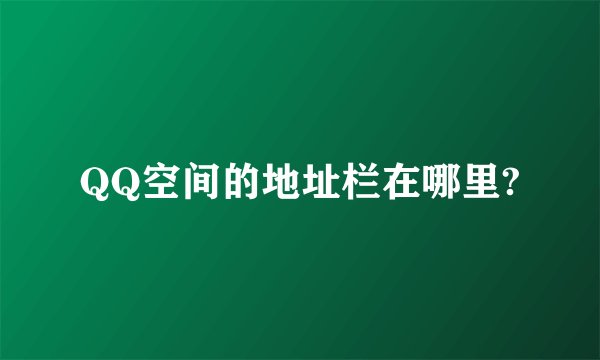 QQ空间的地址栏在哪里?
