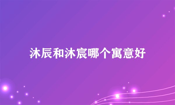 沐辰和沐宸哪个寓意好
