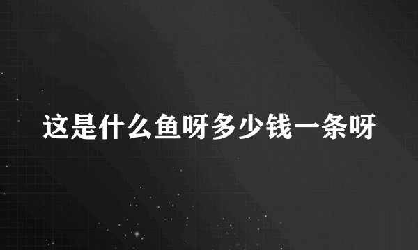 这是什么鱼呀多少钱一条呀
