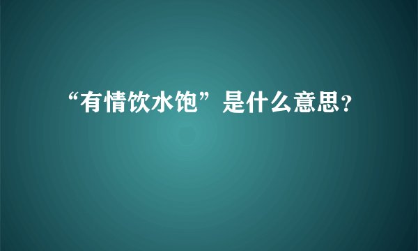 “有情饮水饱”是什么意思？