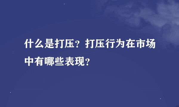 什么是打压？打压行为在市场中有哪些表现？