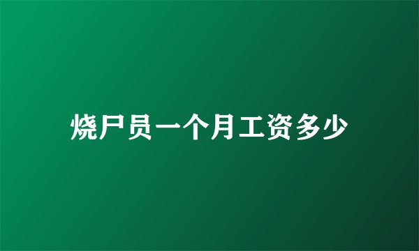 烧尸员一个月工资多少