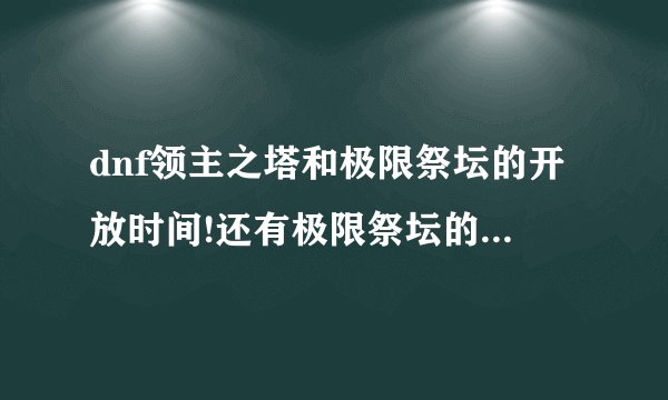 dnf领主之塔和极限祭坛的开放时间!还有极限祭坛的打法!打