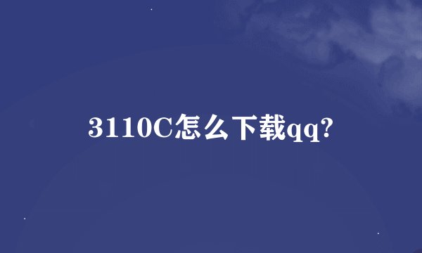 3110C怎么下载qq?
