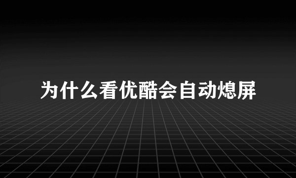为什么看优酷会自动熄屏